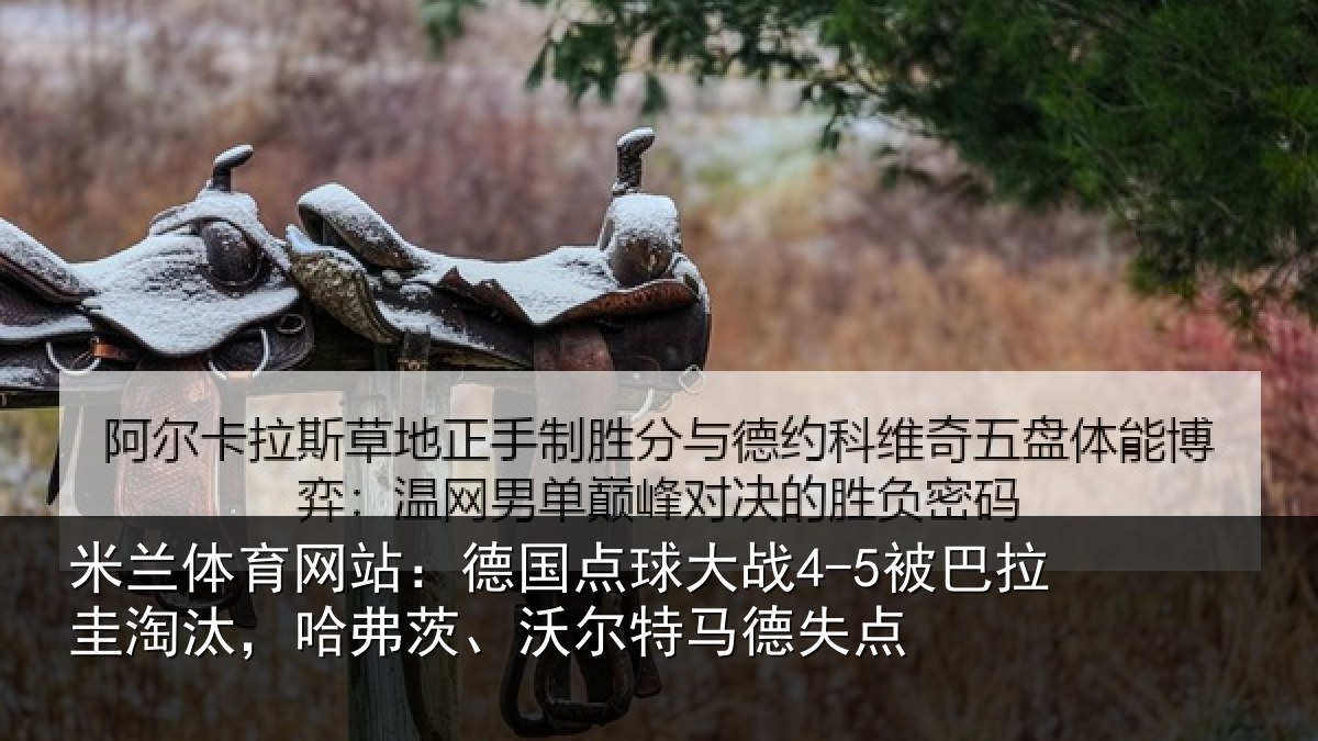 米兰体育网站:德国点球大战4-5被巴拉圭淘汰,哈弗茨、沃尔特马德失点