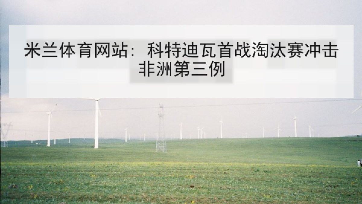 米兰体育网站: 科特迪瓦首战淘汰赛冲击非洲第三例
