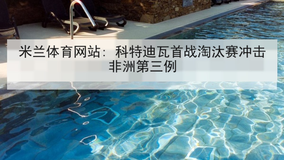 米兰体育网站: 科特迪瓦首战淘汰赛冲击非洲第三例