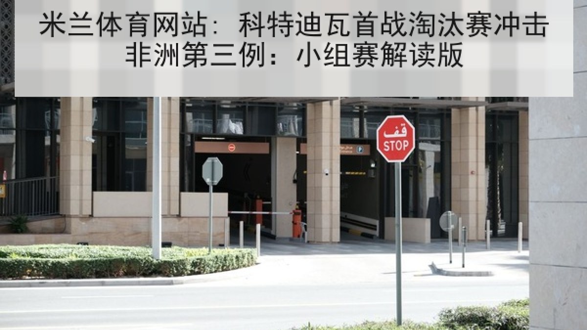 米兰体育网站: 科特迪瓦首战淘汰赛冲击非洲第三例：小组赛解读版
