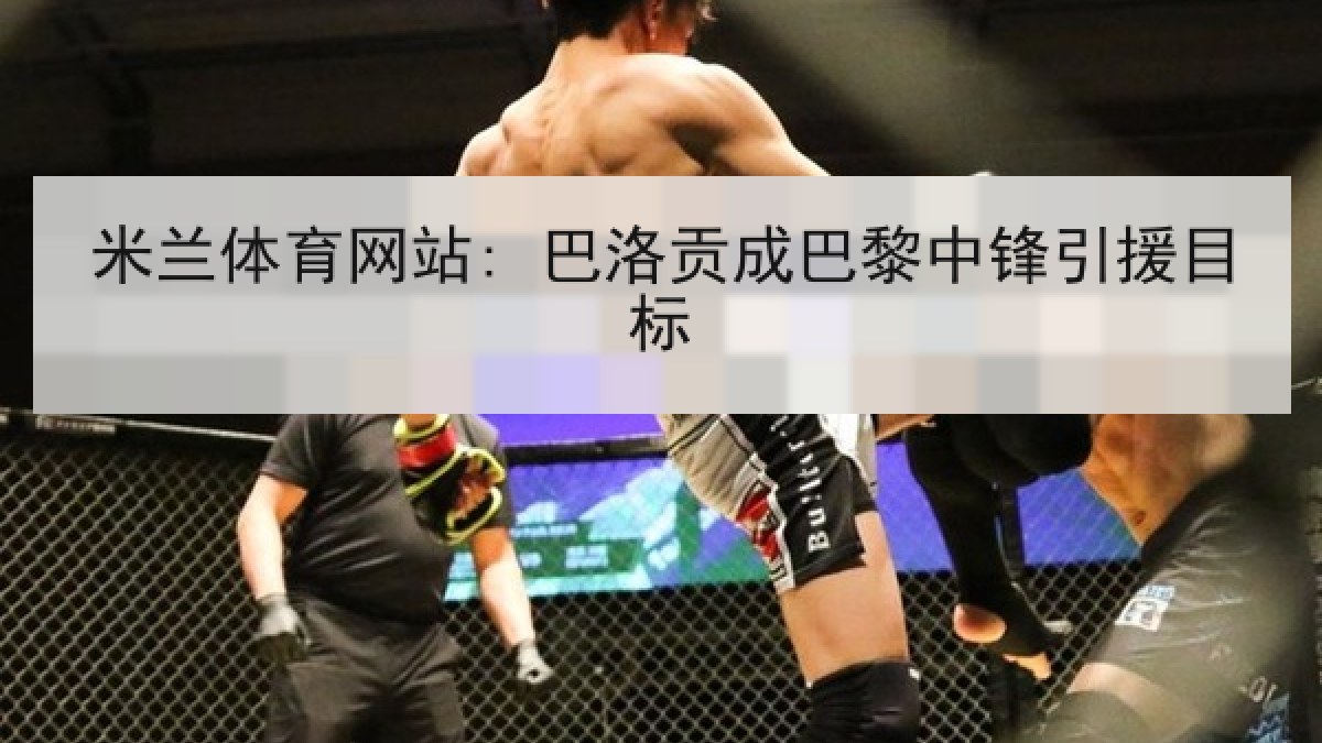米兰体育网站: 巴洛贡成巴黎中锋引援目标