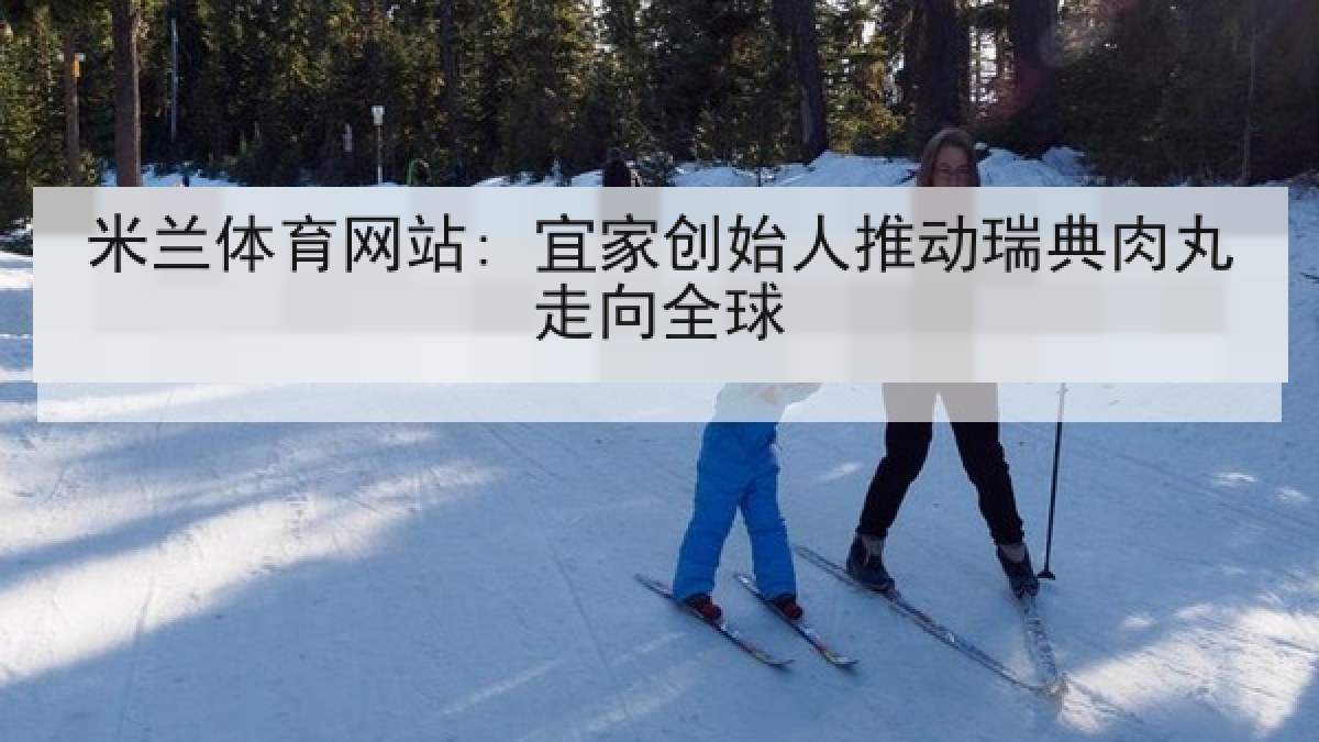 米兰体育网站: 宜家创始人推动瑞典肉丸走向全球