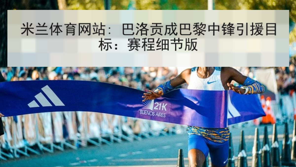 米兰体育网站: 巴洛贡成巴黎中锋引援目标：赛程细节版