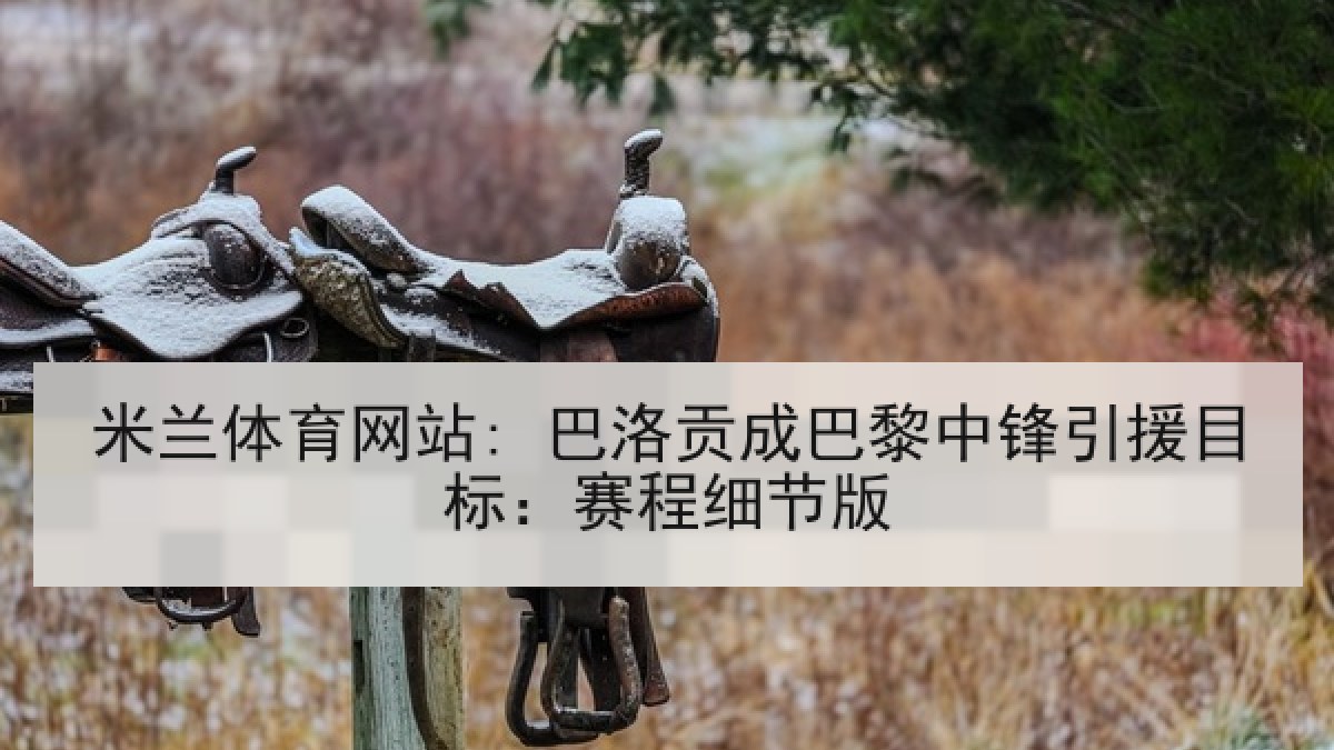 米兰体育网站: 巴洛贡成巴黎中锋引援目标：赛程细节版