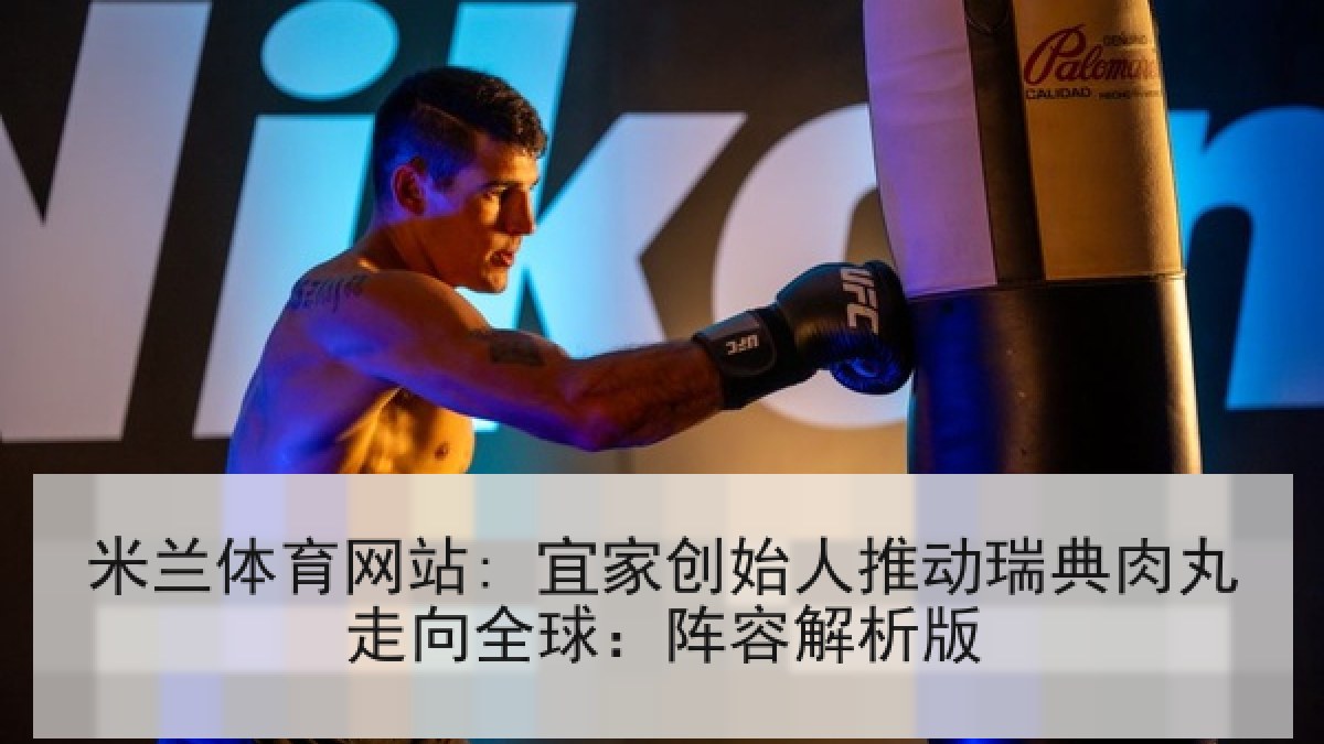 米兰体育网站: 宜家创始人推动瑞典肉丸走向全球：阵容解析版