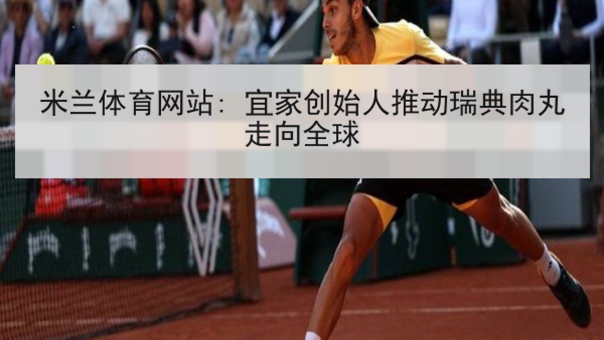 米兰体育网站: 宜家创始人推动瑞典肉丸走向全球