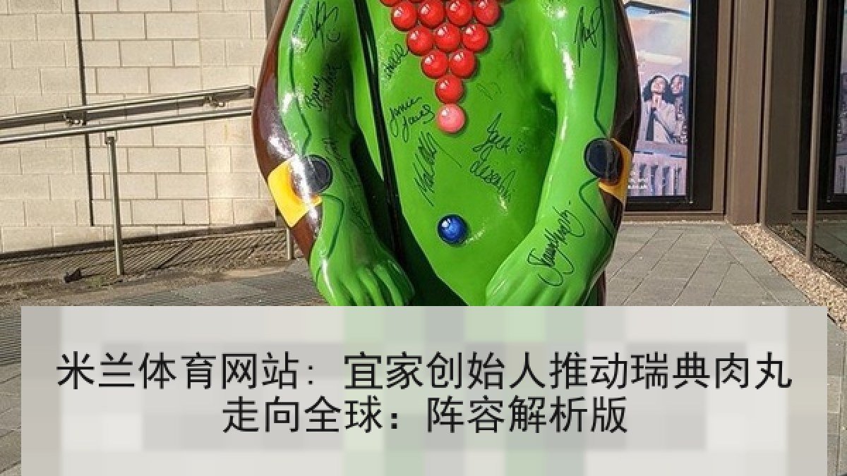 米兰体育网站: 宜家创始人推动瑞典肉丸走向全球：阵容解析版