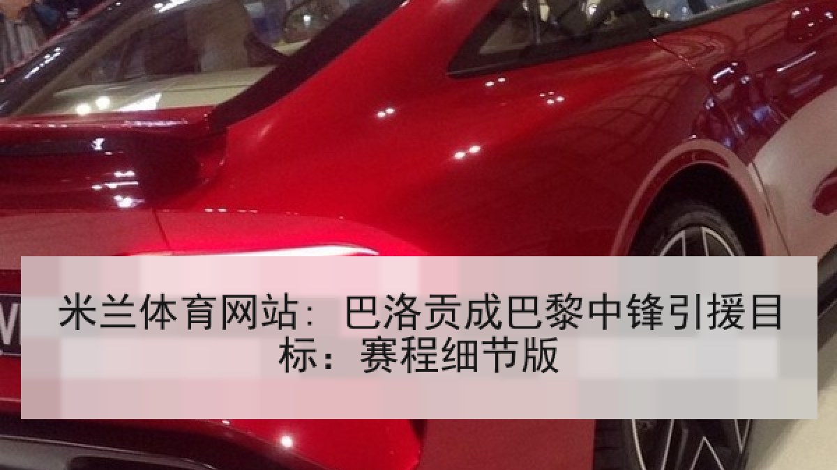 米兰体育网站: 巴洛贡成巴黎中锋引援目标:赛程细节版 米兰体育网站: 巴洛贡成巴黎中锋引援目标:赛程细节版