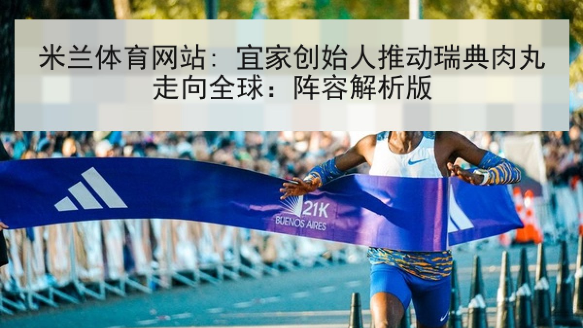 米兰体育网站: 宜家创始人推动瑞典肉丸走向全球：阵容解析版