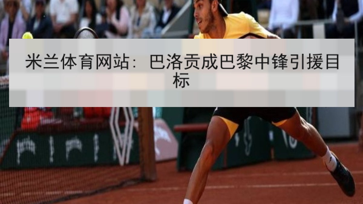 米兰体育网站: 巴洛贡成巴黎中锋引援目标