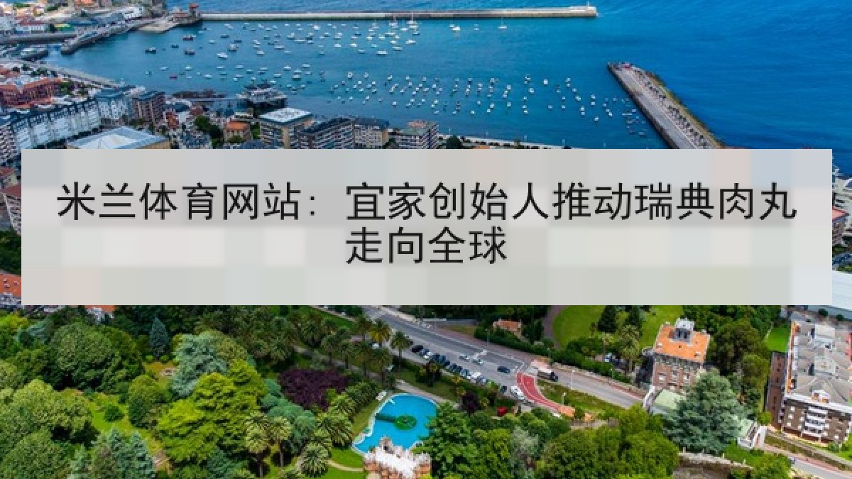 米兰体育网站: 宜家创始人推动瑞典肉丸走向全球