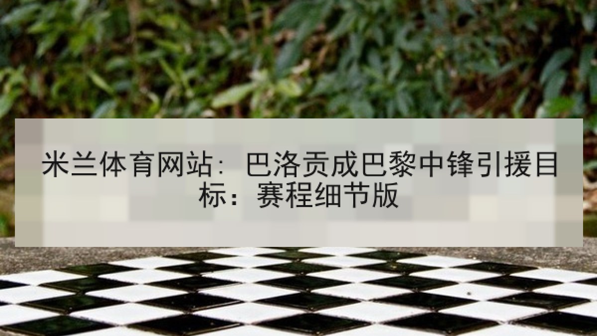 米兰体育网站: 巴洛贡成巴黎中锋引援目标：赛程细节版