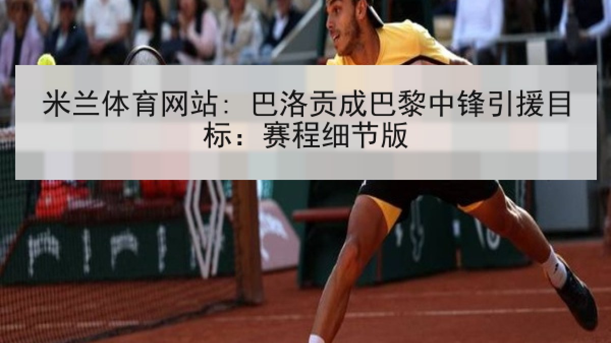米兰体育网站: 巴洛贡成巴黎中锋引援目标：赛程细节版
