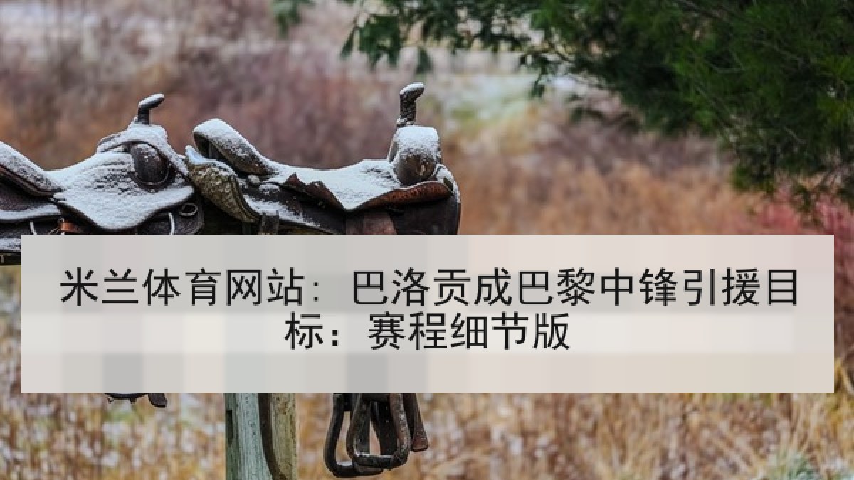 米兰体育网站: 巴洛贡成巴黎中锋引援目标：赛程细节版