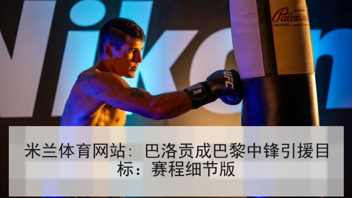 米兰体育网站: 巴洛贡成巴黎中锋引援目标：赛程细节版