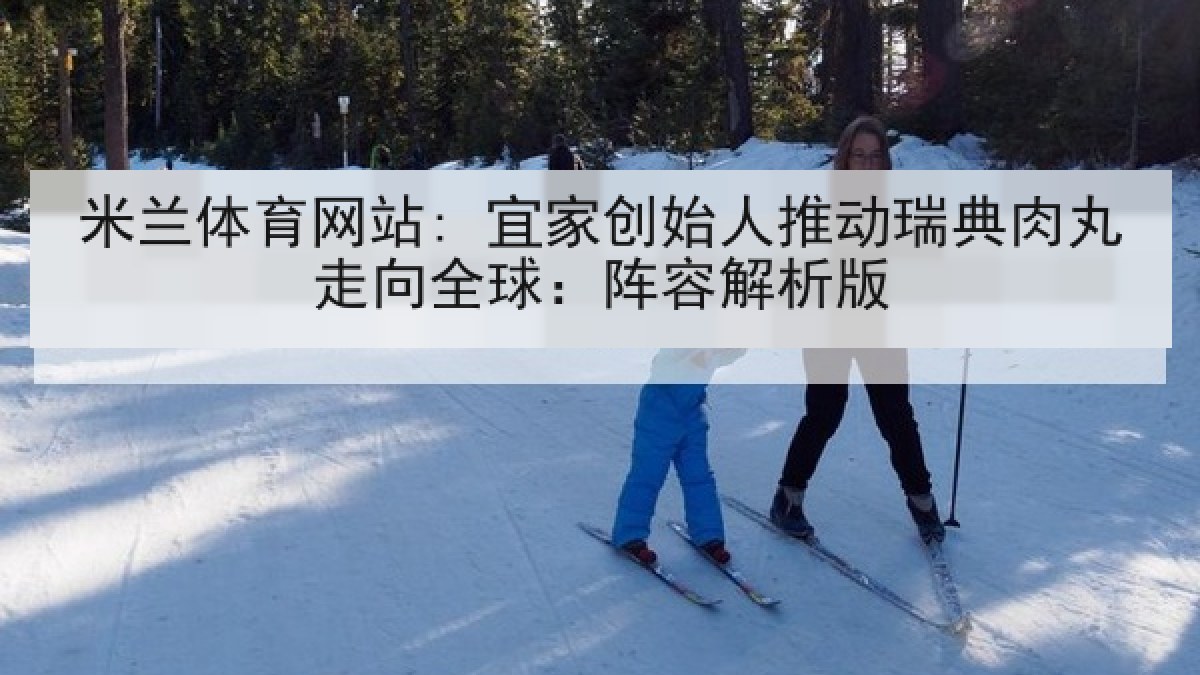 米兰体育网站: 宜家创始人推动瑞典肉丸走向全球：阵容解析版