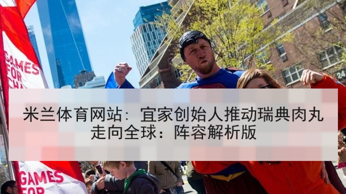 米兰体育网站: 宜家创始人推动瑞典肉丸走向全球：阵容解析版