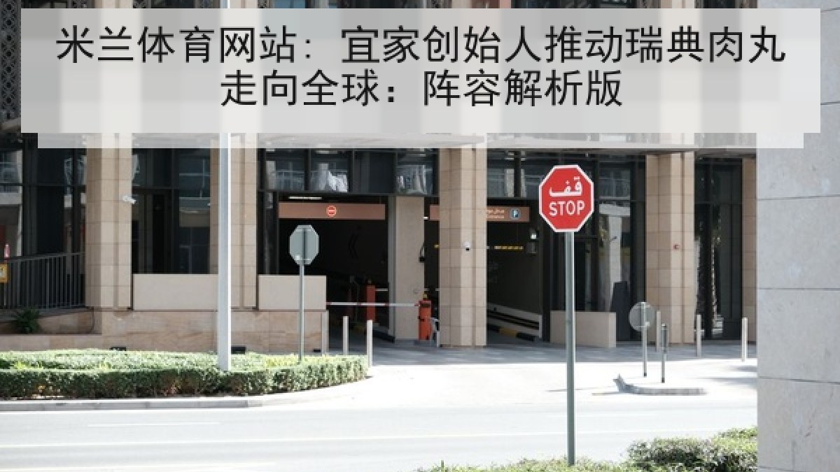 米兰体育网站: 宜家创始人推动瑞典肉丸走向全球：阵容解析版