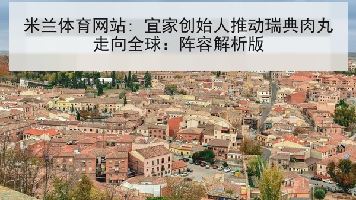 米兰体育网站: 宜家创始人推动瑞典肉丸走向全球：阵容解析版