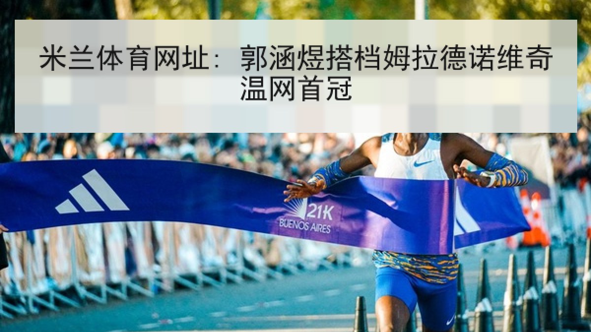 米兰体育网址: 郭涵煜搭档姆拉德诺维奇温网首冠