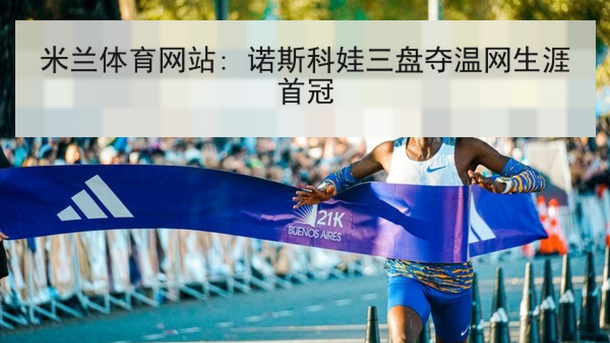 米兰体育网站: 诺斯科娃三盘夺温网生涯首冠 米兰体育网站: 诺斯科娃三盘夺温网生涯首冠