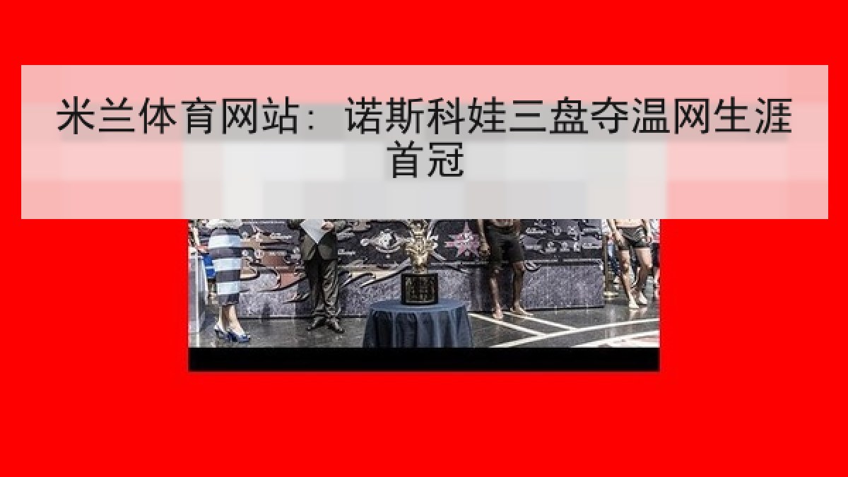 米兰体育网站: 诺斯科娃三盘夺温网生涯首冠