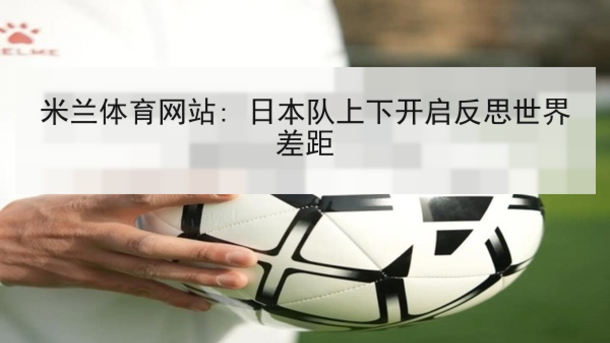 米兰体育网站: 日本队上下开启反思世界差距