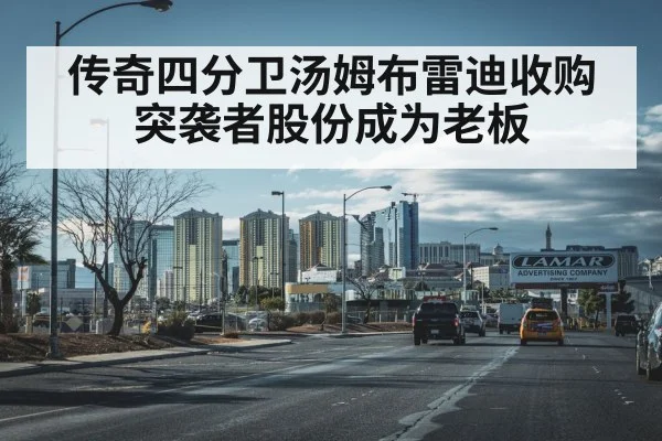 传奇四分卫汤姆布雷迪收购突袭者股份成为老板