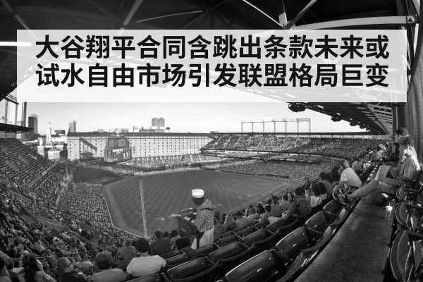 大谷翔平合同含跳出条款未来或试水自由市场引发联盟格局巨变