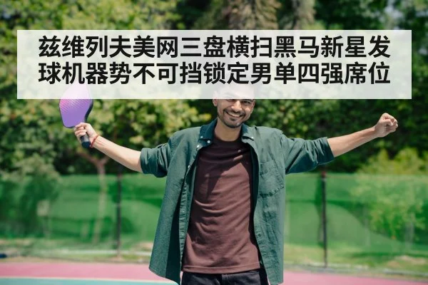 兹维列夫美网三盘横扫黑马新星发球机器势不可挡锁定男单四强席位