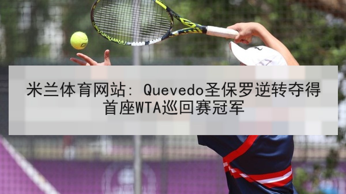 米兰体育网站: Quevedo圣保罗逆转夺得首座WTA巡回赛冠军